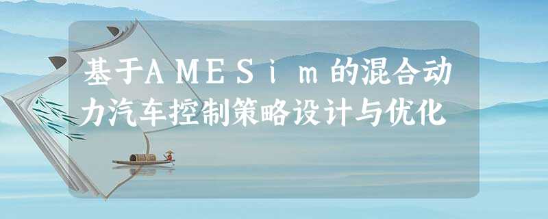 基于AMESim的混合动力汽车控制策略设计与优化 基于AMESim的混合动力汽车控制策略设计与优化