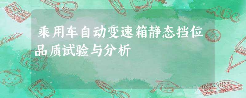 乘用车自动变速箱静态挡位品质试验与分析 乘用车自动变速箱静态挡位品质试验与分析