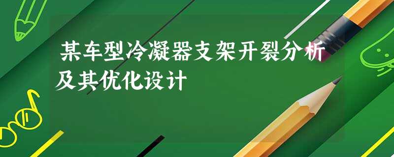 某车型冷凝器支架开裂分析及其优化设计 某车型冷凝器支架开裂分析及其优化设计