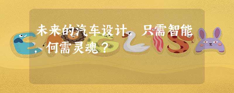 未来的汽车设计,只需智能,何需灵魂? 未来的汽车设计,只需智能,何需灵魂?