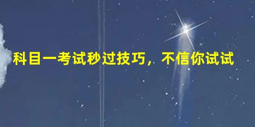 科目一考试秒过技巧,不信你试试! 科目一考试秒过技巧,不信你试试!