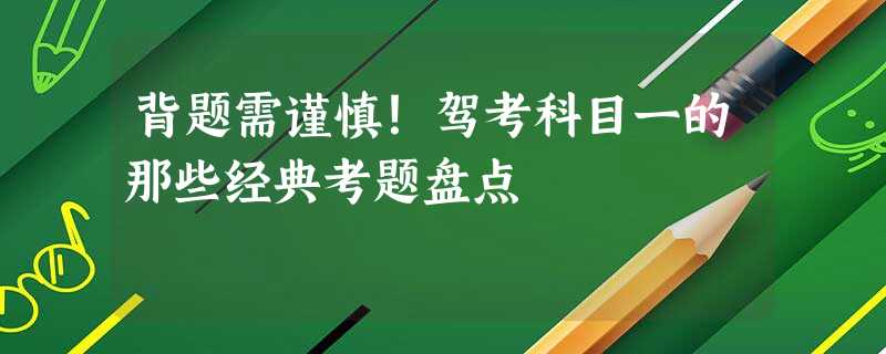 背题需谨慎!驾考科目一的那些经典考题盘点 背题需谨慎!驾考科目一的那些经典考题盘点