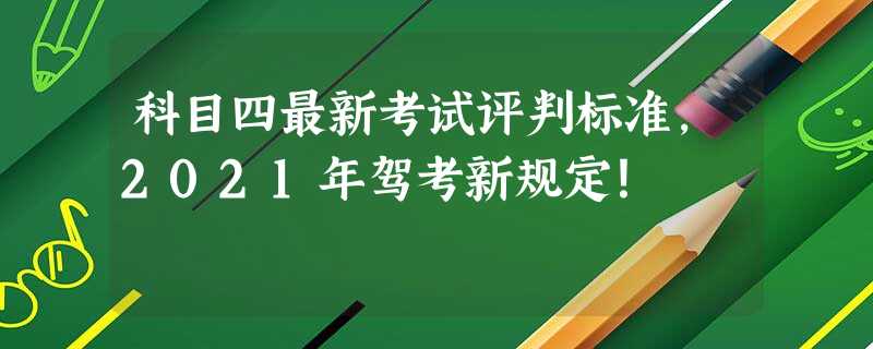 科目四最新考试评判标准,2021年驾考新规定! 科目四最新考试评判标准,2021年驾考新规定!