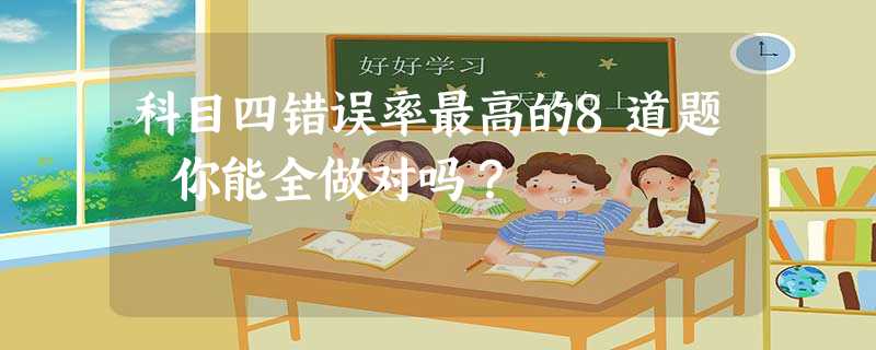 科目四错误率最高的8道题 你能全做对吗? 科目四错误率最高的8道题 你能全做对吗?