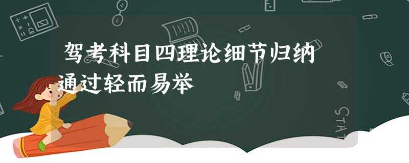 驾考科目四理论细节归纳 通过轻而易举 驾考科目四理论细节归纳 通过轻而易举