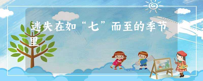 迷失在如“七”而至的季节里 迷失在如“七”而至的季节里