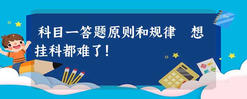 科目一答题原则和规律 想挂科都难了! 科目一答题原则和规律 想挂科都难了!