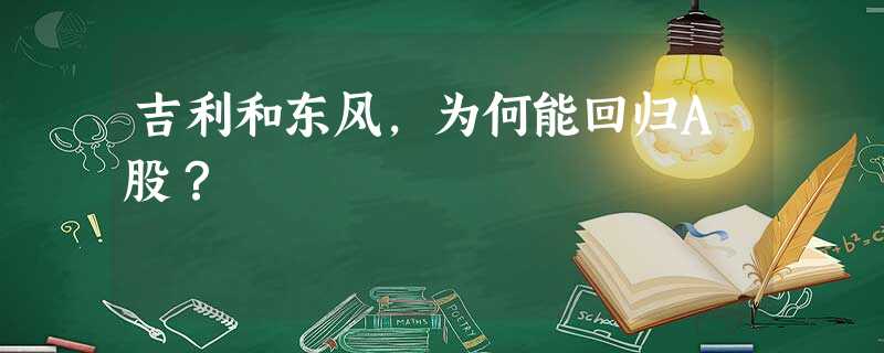 吉利和东风,为何能回归A股? 吉利和东风,为何能回归A股?