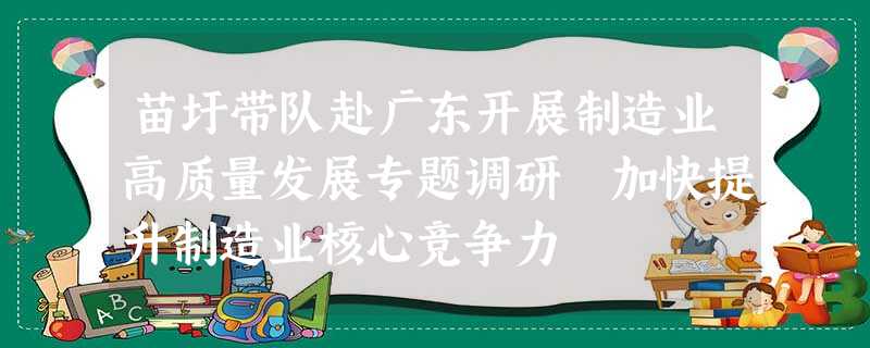 苗圩带队赴广东开展制造业高质量发展专题调研 加快提升制造业核心竞争力 苗圩带队赴广东开展制造业高质量发展专题调研 加快提升制造业核心竞争力