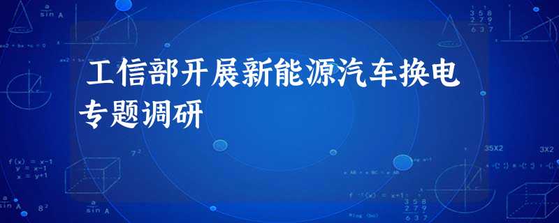 工信部开展新能源汽车换电专题调研 工信部开展新能源汽车换电专题调研