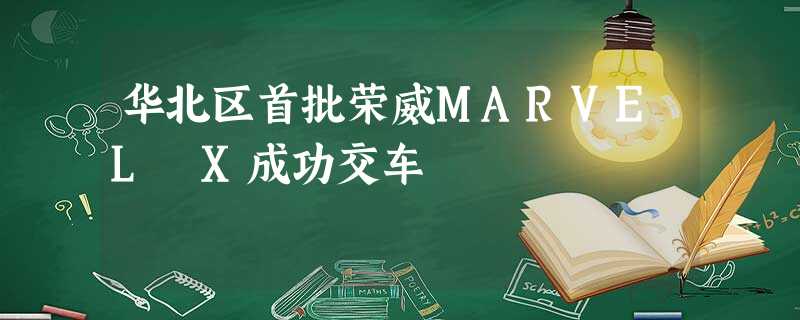 华北区首批荣威MARVEL X成功交车 华北区首批荣威MARVEL X成功交车