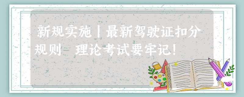 新规实施丨最新驾驶证扣分规则 理论考试要牢记! 新规实施丨最新驾驶证扣分规则 理论考试要牢记!