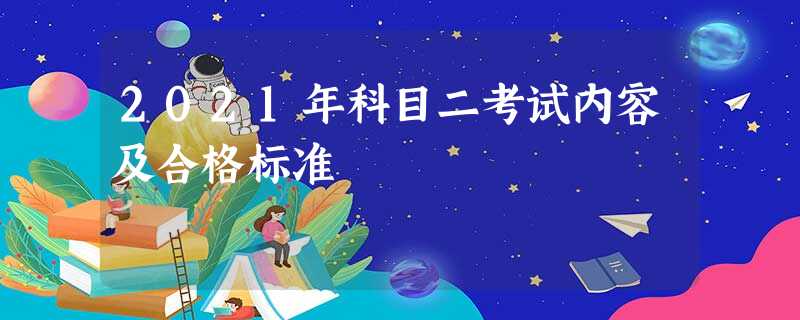 2021年科目二考试内容及合格标准 2021年科目二考试内容及合格标准