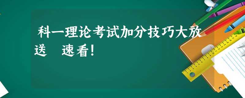科一理论考试加分技巧大放送 速看! 科一理论考试加分技巧大放送 速看!
