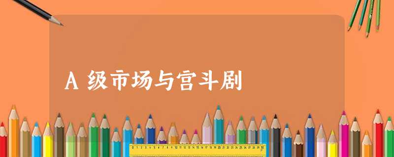A级市场与宫斗剧 A级市场与宫斗剧