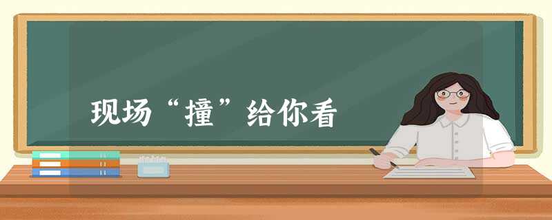 现场“撞”给你看 现场“撞”给你看