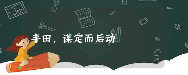 丰田,谋定而后动 丰田,谋定而后动