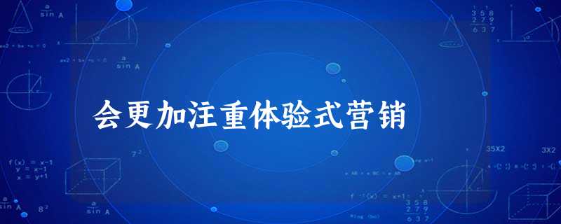 会更加注重体验式营销 会更加注重体验式营销