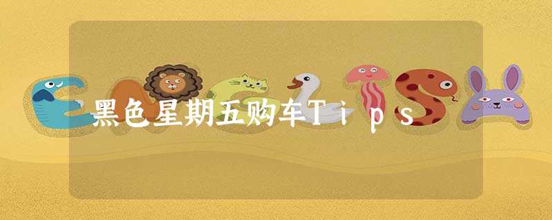 黑色星期五购车Tips 黑色星期五购车Tips