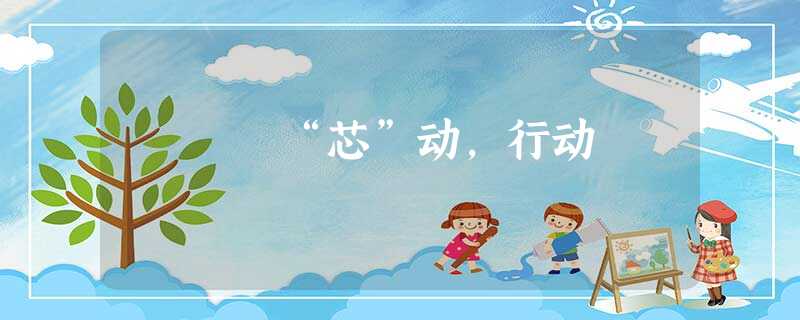 “芯”动,行动 “芯”动,行动