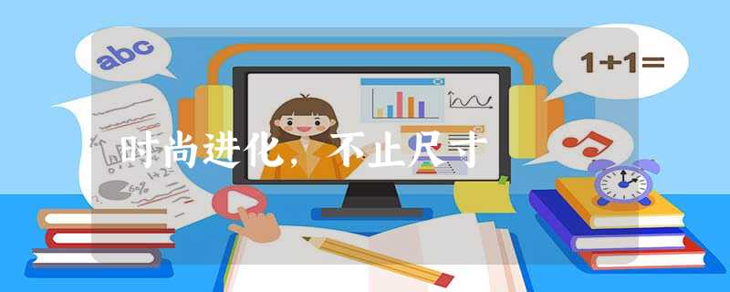 时尚进化,不止尺寸 时尚进化,不止尺寸