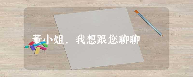 董小姐,我想跟您聊聊 董小姐,我想跟您聊聊