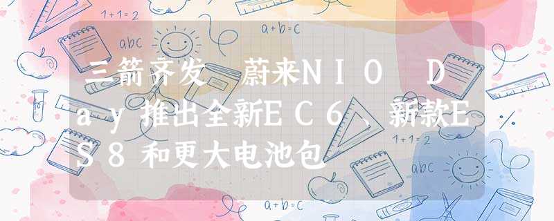 三箭齐发 蔚来NIO Day推出全新EC6、新款ES8和更大电池包 三箭齐发 蔚来NIO Day推出全新EC6、新款ES8和更大电池包