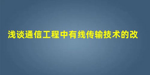 浅谈通信工程中有线传输技术的改进 浅谈通信工程中有线传输技术的改进