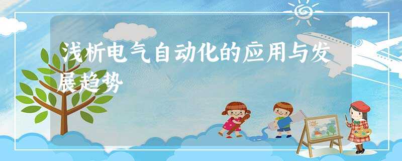 浅析电气自动化的应用与发展趋势 浅析电气自动化的应用与发展趋势