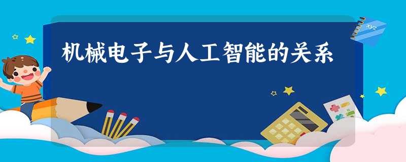 机械电子与人工智能的关系 机械电子与人工智能的关系