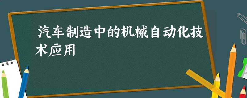 汽车制造中的机械自动化技术应用 汽车制造中的机械自动化技术应用