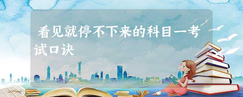 看见就停不下来的科目一考试口诀 看见就停不下来的科目一考试口诀