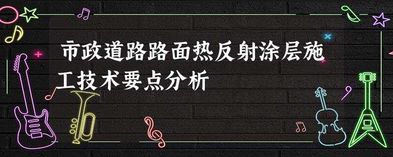 市政道路路面热反射涂层施工技术要点分析 市政道路路面热反射涂层施工技术要点分析