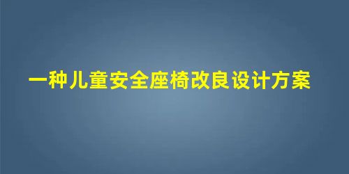 一种儿童安全座椅改良设计方案 一种儿童安全座椅改良设计方案