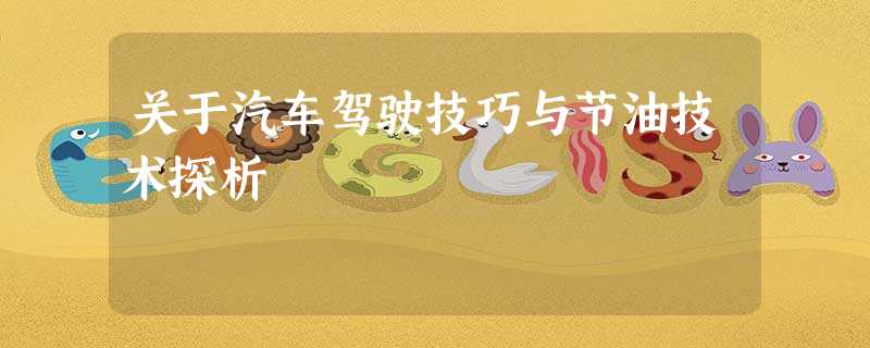关于汽车驾驶技巧与节油技术探析 关于汽车驾驶技巧与节油技术探析