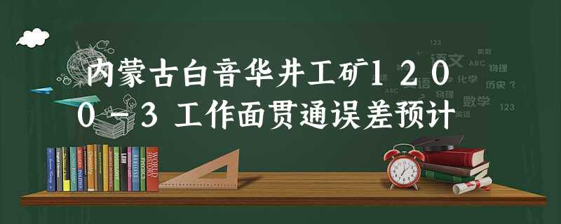 内蒙古白音华井工矿1200-3工作面贯通误差预计 内蒙古白音华井工矿1200-3工作面贯通误差预计