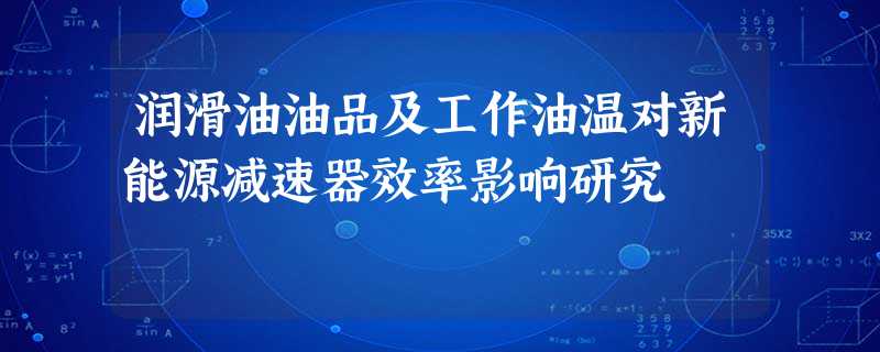润滑油油品及工作油温对新能源减速器效率影响研究 润滑油油品及工作油温对新能源减速器效率影响研究