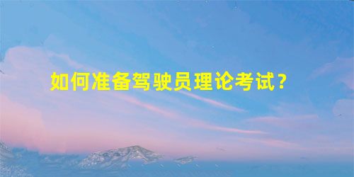 如何准备驾驶员理论考试? 如何准备驾驶员理论考试?
