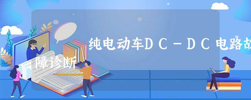 纯电动车DC-DC电路故障诊断 纯电动车DC-DC电路故障诊断