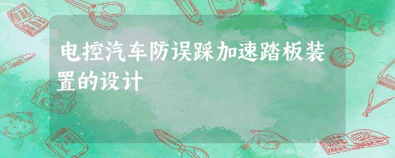 电控汽车防误踩加速踏板装置的设计 电控汽车防误踩加速踏板装置的设计