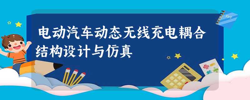 电动汽车动态无线充电耦合结构设计与仿真 电动汽车动态无线充电耦合结构设计与仿真