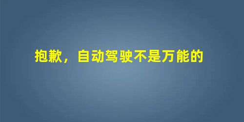 抱歉,自动驾驶不是万能的 抱歉,自动驾驶不是万能的