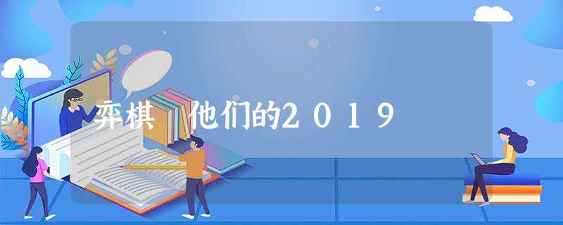 弈棋 他们的2019 弈棋 他们的2019