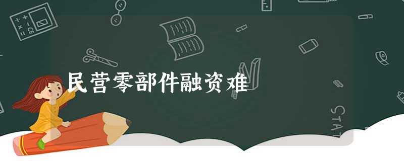 民营零部件融资难 民营零部件融资难