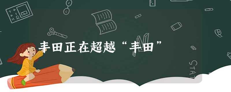 丰田正在超越“丰田” 丰田正在超越“丰田”