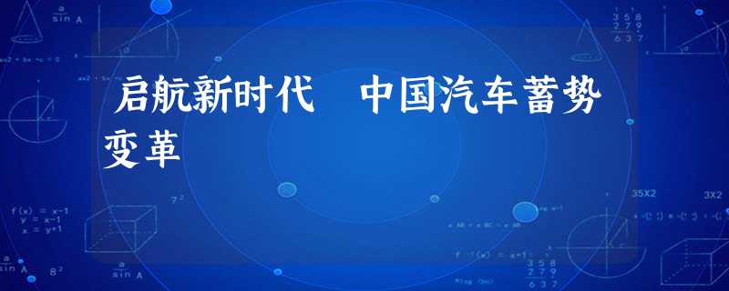 启航新时代 中国汽车蓄势变革 启航新时代 中国汽车蓄势变革