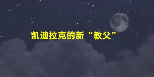 凯迪拉克的新“教父” 凯迪拉克的新“教父”