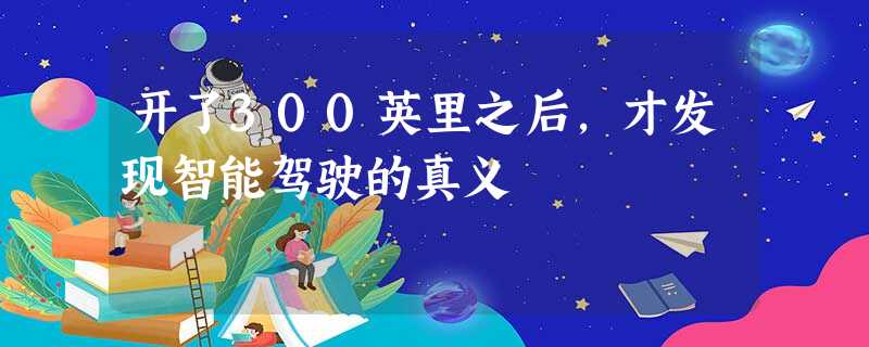 开了300英里之后,才发现智能驾驶的真义 开了300英里之后,才发现智能驾驶的真义