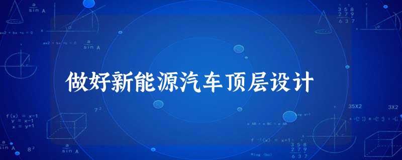做好新能源汽车顶层设计 做好新能源汽车顶层设计