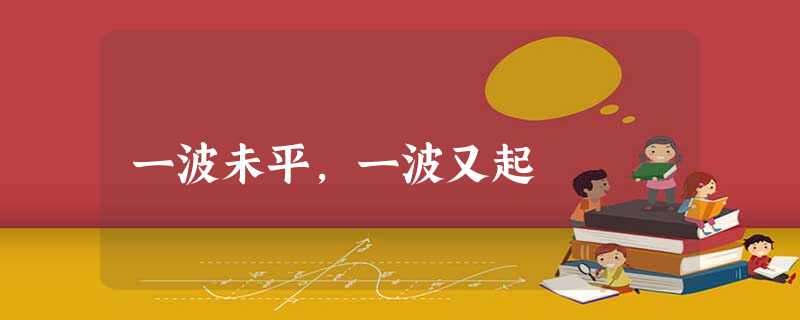一波未平,一波又起 一波未平,一波又起